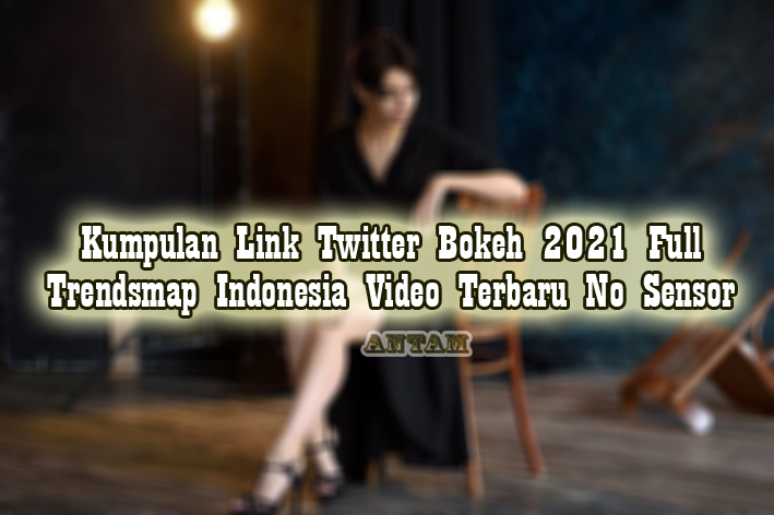 Kumpulan-Link-Twitter-Bokeh-2021-Full-Trendsmap-Indonesia-Video-Terbaru-No-Sensor