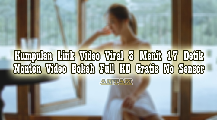 Kumpulan-Link-Video-Viral-3-Menit-17-Detik-Nonton-Video-Bokeh-Full-HD-Gratis-No-Sensor
