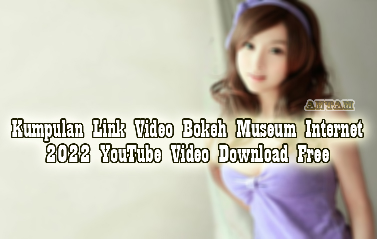 Kumpulan-Link-Video-Bokeh-Museum-Internet-2022-YouTube-Video-Download-Free